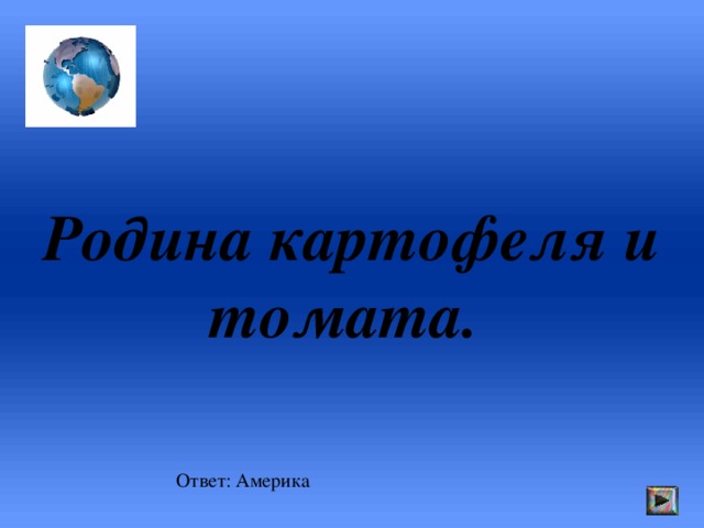 Родина картофеля и томата. Ответ: Америка 