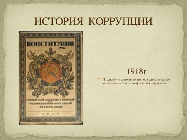 ИСТОРИЯ КОРРУПЦИИ 1918г По декрету о взяточничестве полагалось тюремное заключение на 5 лет с конфискацией имущества. 