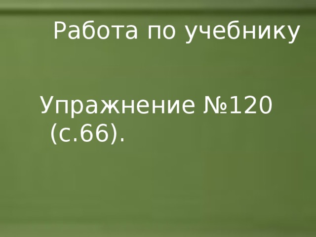 Работа по учебнику Упражнение №120 (с.66). 