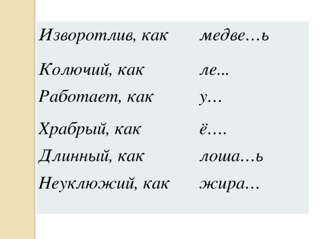 Изворотлив, как медве…ь Колючий, как ле... Работает, как у… Храбрый, как ё…. Длинный, как лоша…ь Неуклюжий, как жира… 