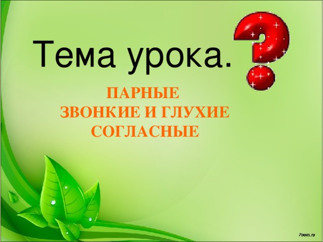 Тема урока. ПАРНЫЕ ЗВОНКИЕ И ГЛУХИЕ СОГЛАСНЫЕ 
