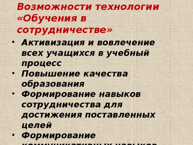 Возможности технологии «Обучения в сотрудничестве» Активизация и вовлечение всех учащихся в учебный процесс Повышение качества образования Формирование навыков сотрудничества для достижения поставленных целей Формирование коммуникативных навыков Внесение разнообразия в организацию учебной деятельности на уроке 