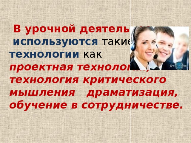  В урочной деятельности     используются такие   технологии как  проектная технология,  технология критического мышления  драматизация,  обучение в сотрудничестве.     