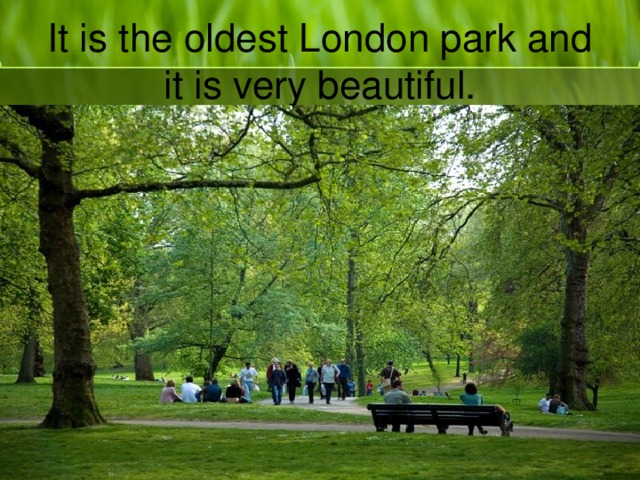 It is the oldest London park and it is very beautiful.