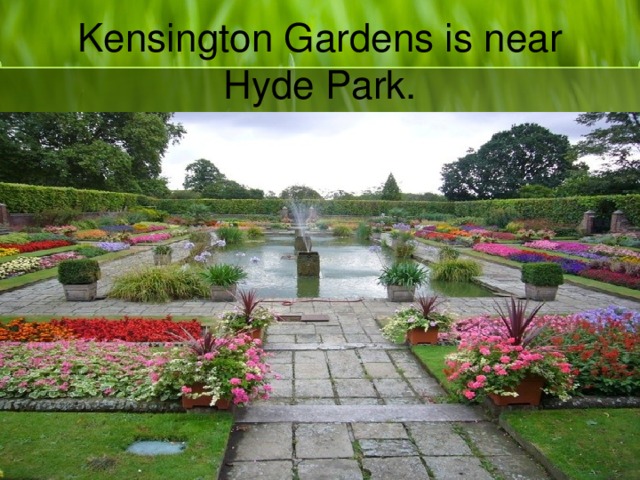 Kensington Gardens is near Hyde Park.