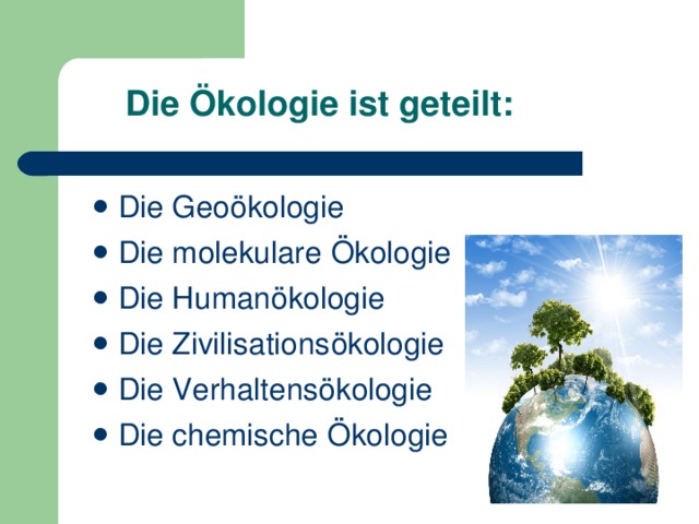 Die Ökologie ist geteilt : Die Geoökologie Die molekulare Ökologie Die Humanökologie Die Zivilisationsökologie Die Verhaltensökologie Die chemische Ökologie 