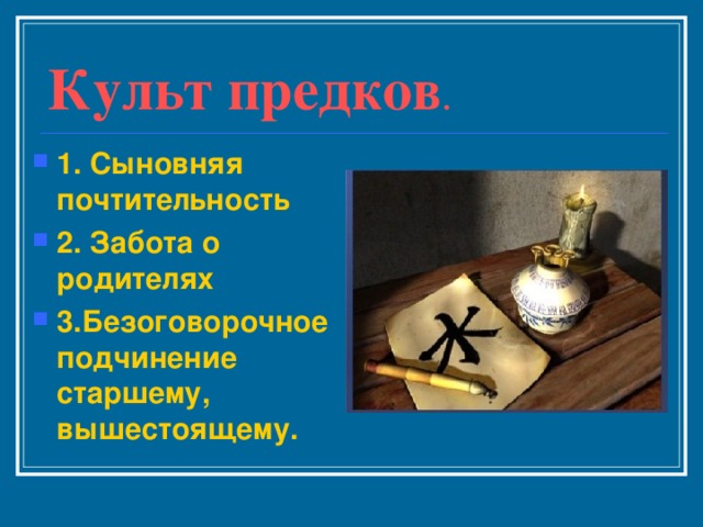 Культ предков . 1. Сыновняя почтительность 2. Забота о родителях 3.Безоговорочное подчинение старшему, вышестоящему. 