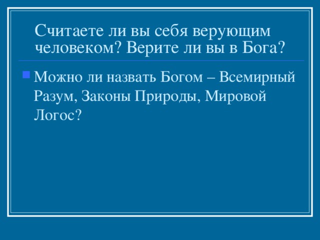 Считаете ли вы себя верующим человеком? Верите ли вы в Бога? Можно ли назвать Богом – Всемирный Разум, Законы Природы, Мировой Логос? 