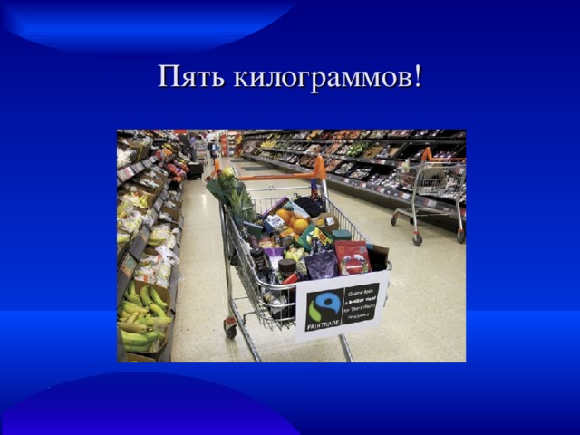 Пять килограммов! 