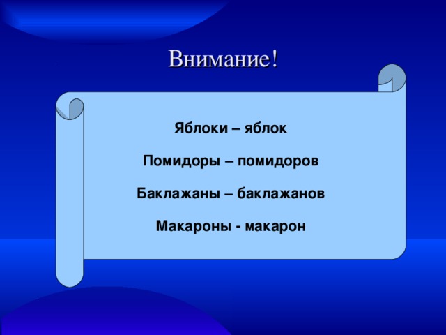 Внимание! Яблоки – яблок  Помидоры – помидоров  Баклажаны – баклажанов  Макароны - макарон 