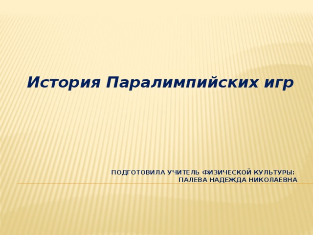 История Паралимпийских игр подготовила учитель физической культуры:  ПАЛЕВА Надежда Николаевна 