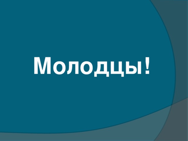 Молодцы!