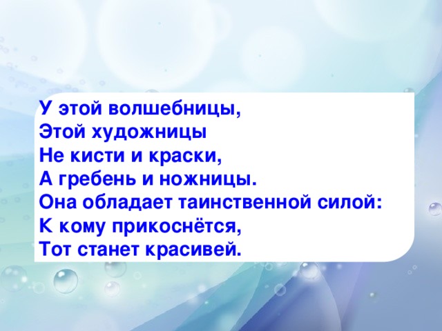 У этой волшебницы, Этой художницы Не кисти и краски, А гребень и ножницы. Она обладает таинственной силой: К кому прикоснётся, Тот станет красивей.