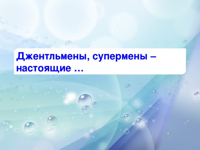 Джентльмены, супермены – настоящие …