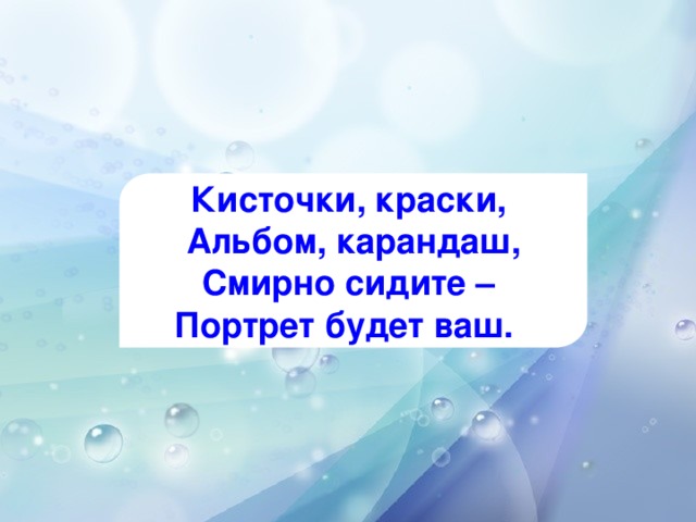 Кисточки, краски, Альбом, карандаш, Смирно сидите – Портрет будет ваш.