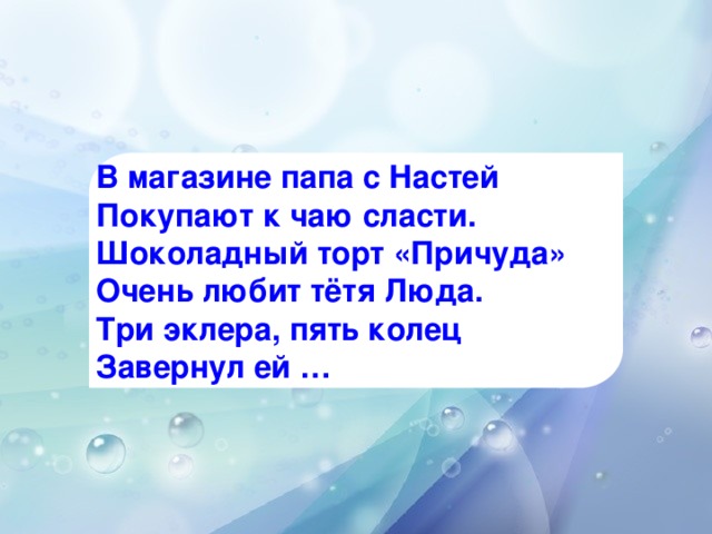 В магазине папа с Настей Покупают к чаю сласти. Шоколадный торт «Причуда» Очень любит тётя Люда. Три эклера, пять колец Завернул ей …