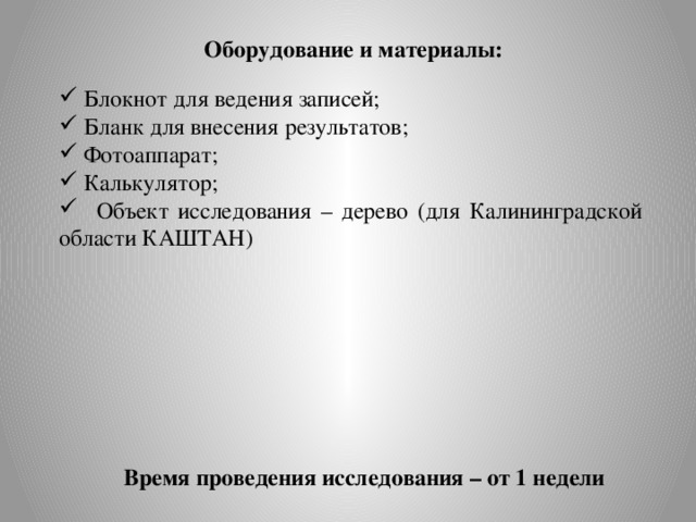 Оборудование и материалы:  Блокнот для ведения записей;  Бланк для внесения результатов;  Фотоаппарат;  Калькулятор;  Объект исследования – дерево (для Калининградской области КАШТАН) Время проведения исследования – от 1 недели 