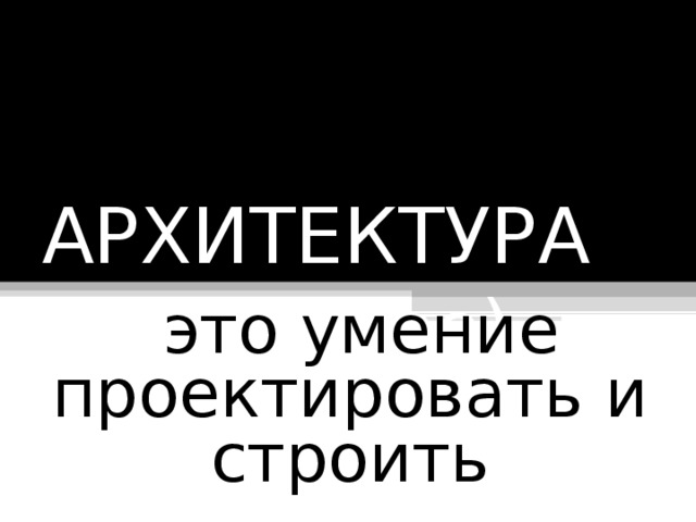 АРХИТЕКТУРА (зодчество)-  это умение проектировать и строить 