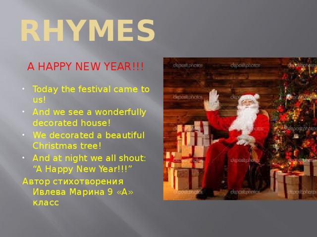 RHYMES A HAPPY NEW YEAR!!! Today the festival came to us! And we see a wonderfully decorated house! We decorated a beautiful Christmas tree! And at night we all shout: “A Happy New Year!!!” Автор стихотворения Ивлева Марина 9 «А» класс 