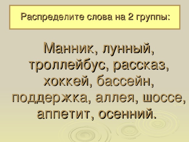 Распределите слова на 2 группы: Манник, лунный, троллейбус, рассказ, хоккей, бассейн, поддержка, аллея, шоссе, аппетит, осенний. 