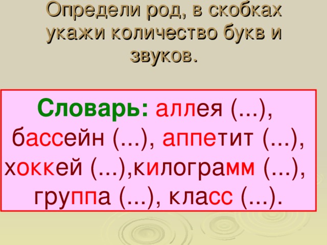 Определи род, в скобках укажи количество букв и звуков. Словарь:  алл ея (...), б асс ейн (...), аппе тит (...), х окк ей (...),к и логра мм (...), гру пп а (...), кла сс (...). 