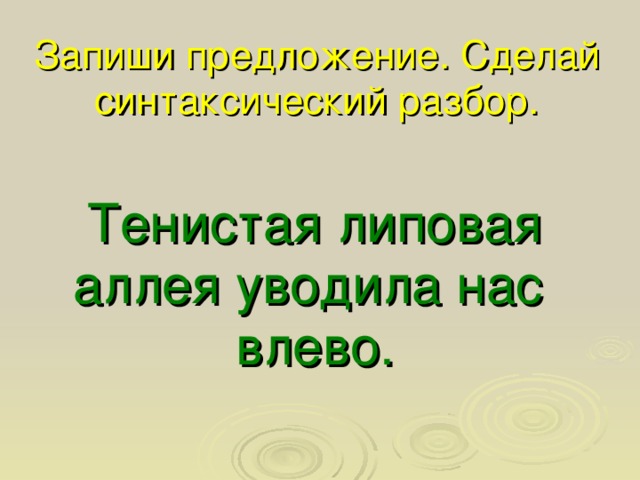 Запиши предложение. Сделай синтаксический разбор. Тенистая липовая аллея уводила нас влево. 