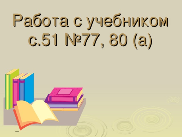 Работа с учебником  с.51 №77, 80 (а) 