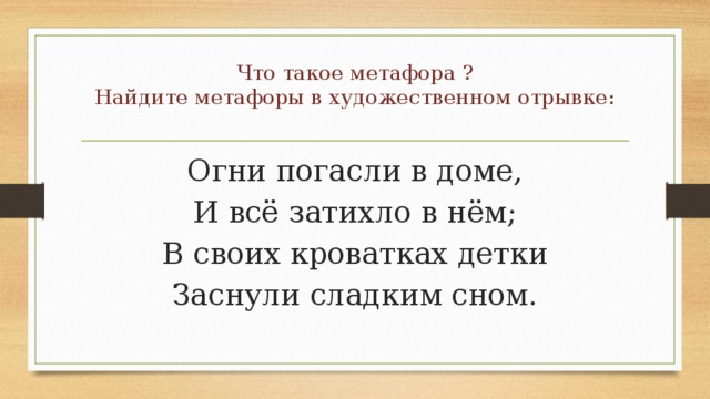 Что такое метафора ?  Найдите метафоры в художественном отрывке: Огни погасли в доме, И всё затихло в нём; В своих кроватках детки Заснули сладким сном. 