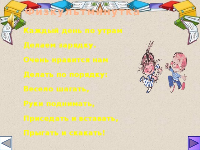 Физкультминутка Каждый день по утрам Делаем зарядку. Очень нравится нам Делать по порядку: Весело шагать, Руки поднимать, Приседать и вставать, Прыгать и скакать! 