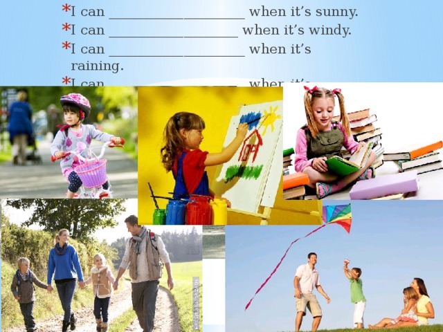 I can ____________________ when it’s sunny. I can ___________________ when it’s windy. I can ____________________ when it’s raining. I can ____________________ when it’s cloudy. 