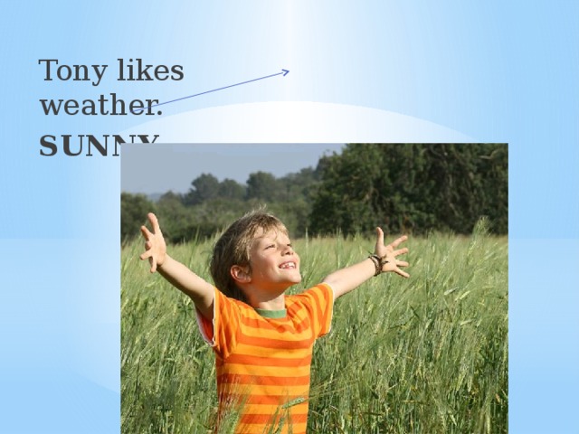 Tony likes weather. SUNNY 