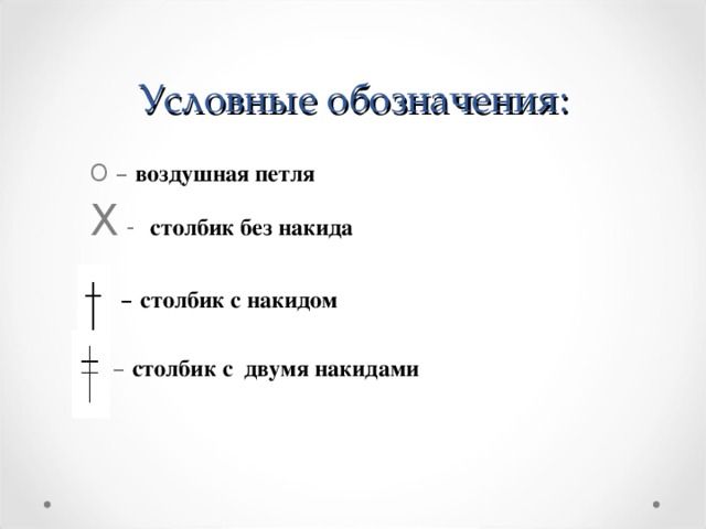 Условные обозначения: О – воздушная петля Х -   столбик без накида  Х – столбик с накидом  |  –  столбик с двумя накидами    