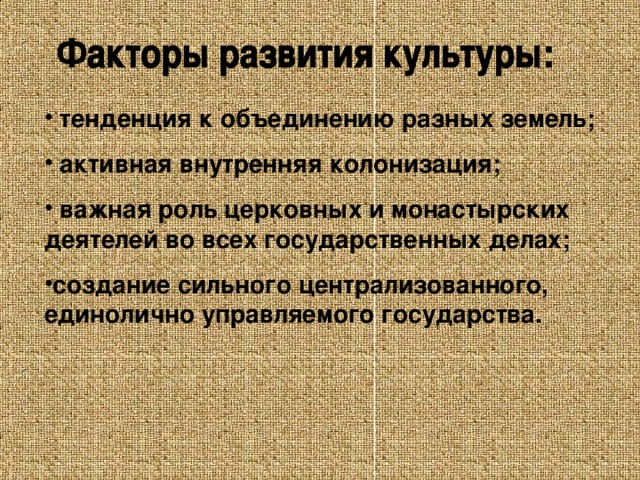 тенденция к объединению разных земель;  активная внутренняя колонизация;  важная роль церковных и монастырских деятелей во всех государственных делах; создание сильного централизованного, единолично управляемого государства.