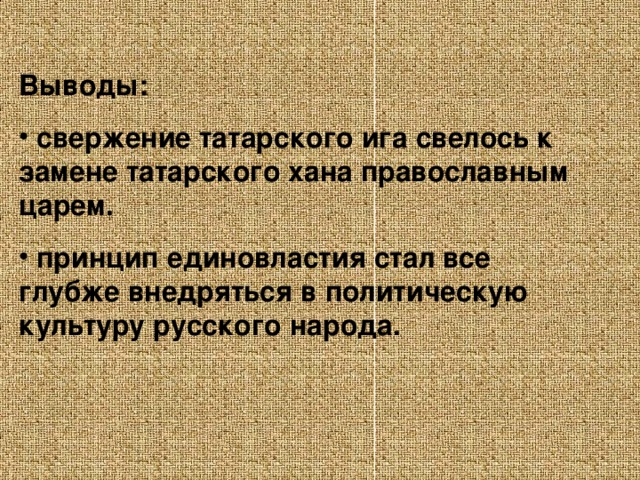 Выводы:  свержение татарского ига свелось к замене татарского хана православным царем.  принцип единовластия стал все глубже внедряться в политическую культуру русского народа.