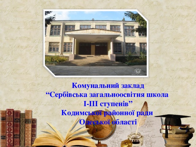   Комунальний заклад  “Сербівська загальноосвітня школа  І-ІІІ ступенів”  Кодимської районної ради  Одеської області 
