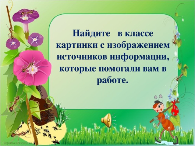 Найдите в классе картинки с изображением источников информации, которые помогали вам в работе.   