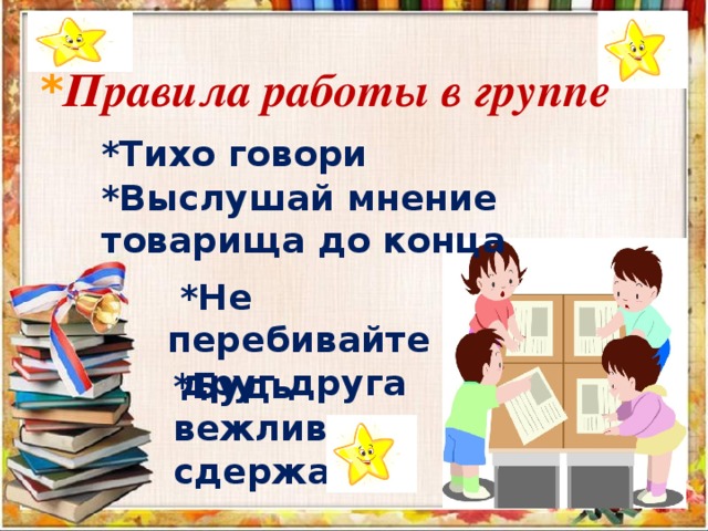   * Правила работы в группе *Тихо говори  *Выслушай мнение товарища до конца  *Не перебивайте  друг друга *Будь вежлив и сдержан  