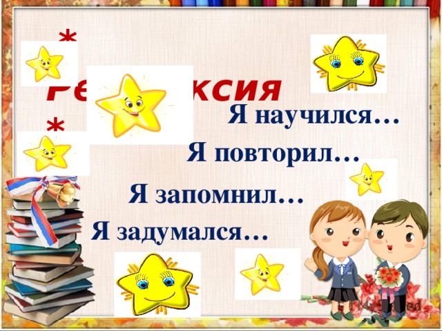  * Рефлексия *  Я научился…  Я повторил…  Я запомнил…  Я задумался… 