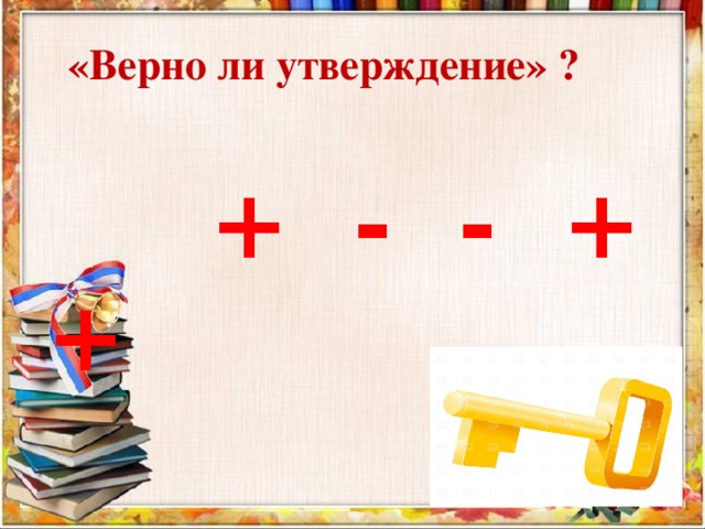 «Верно ли утверждение» ?  + - - + + + - - + +  