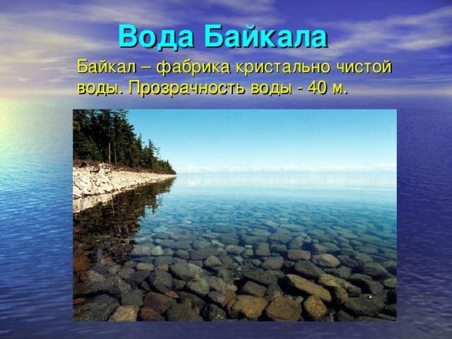 Вода Байкала   Байкал – фабрика кристально чистой воды. Прозрачность воды - 40 м.  