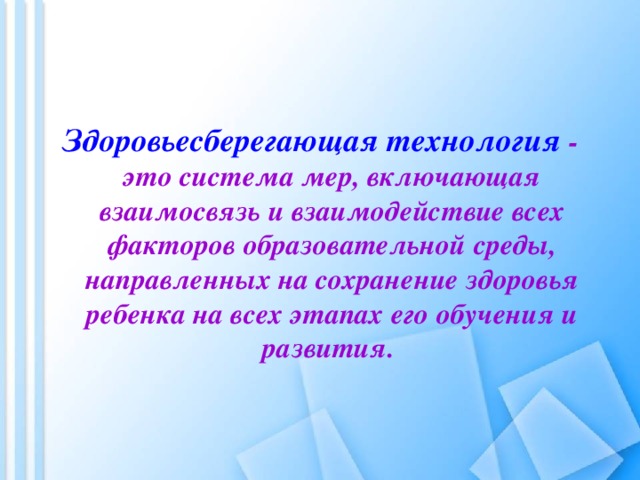  Здоровьесберегающая технология - это система мер, включающая взаимосвязь и взаимодействие всех факторов образовательной среды, направленных на сохранение здоровья ребенка на всех этапах его обучения и развития. 