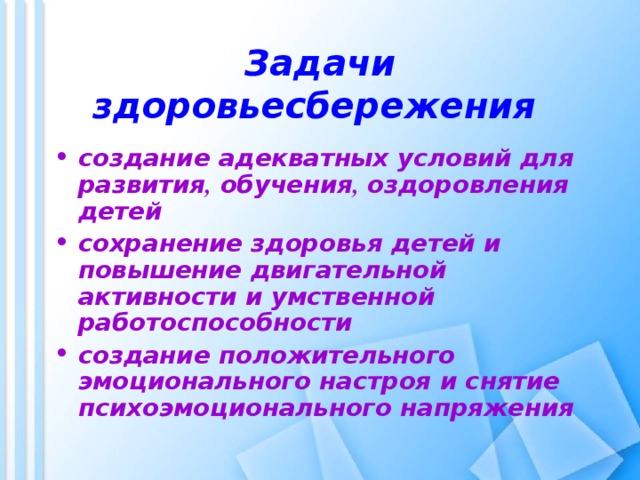 Задачи здоровьесбережения  создание адекватных условий для развития , обучения , оздоровления детей сохранение здоровья детей и повышение двигательной активности и умственной работоспособности создание положительного эмоционального настроя и снятие психоэмоционального напряжения 