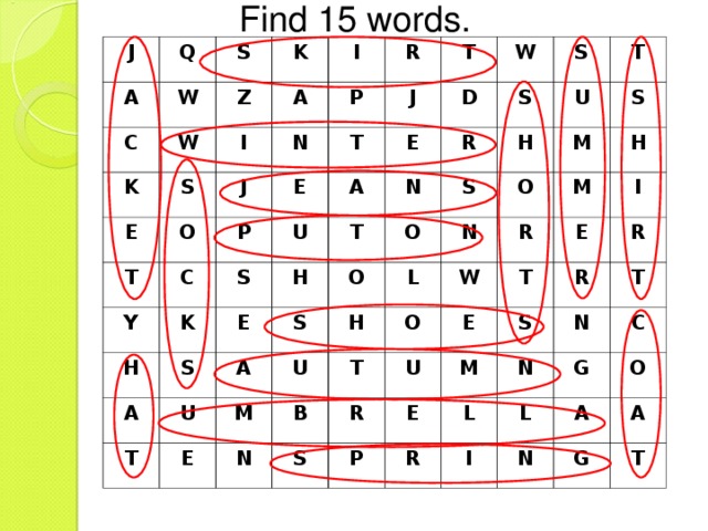 Find 15 words. J Q A S W C K W K Z S I I A E N J O P T R T E P C J T Y A U D K S W E H T S E A S R S N H T S S U O A O T U H U S M E M O H N L R H N T M B O W S R I E U T E P R R M E S L R T N N C L I G O N A A G T 