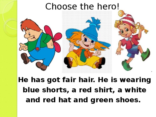 Choose the hero! V He has got fair hair. He is wearing blue shorts, a red shirt, a white and red hat and green shoes. 