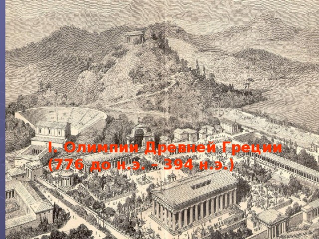     I. Олимпии Древней Греции  (776 до н.э. – 394 н.э.)   