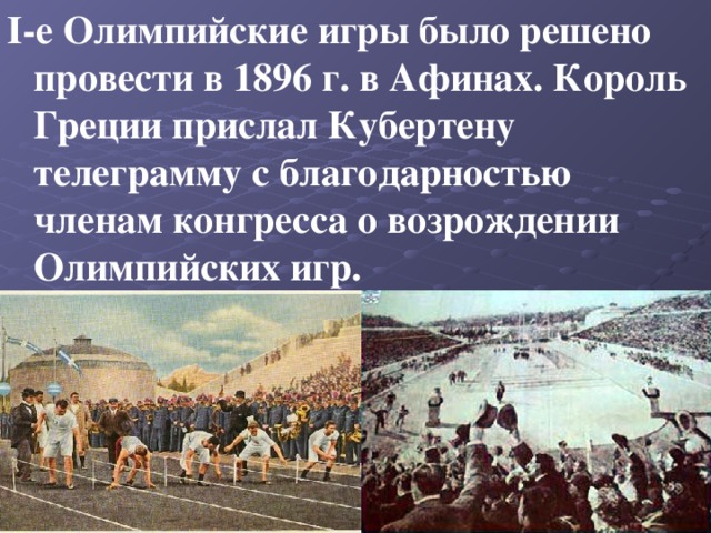 I-е Олимпийские игры было решено провести в 1896 г. в Афинах. Король Греции прислал Кубертену телеграмму с благодарностью членам конгресса о возрождении Олимпийских игр. 