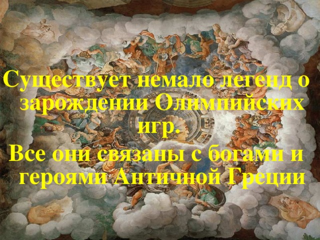      Существует немало легенд о зарождении Олимпийских игр. Все они связаны с богами и героями Античной Греции  
