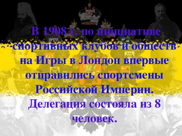  В 1908 г. по инициативе спортивных клубов и обществ на Игры в Лондон впервые отправились спортсмены Российской Империи. Делегация состояла из 8 человек.  