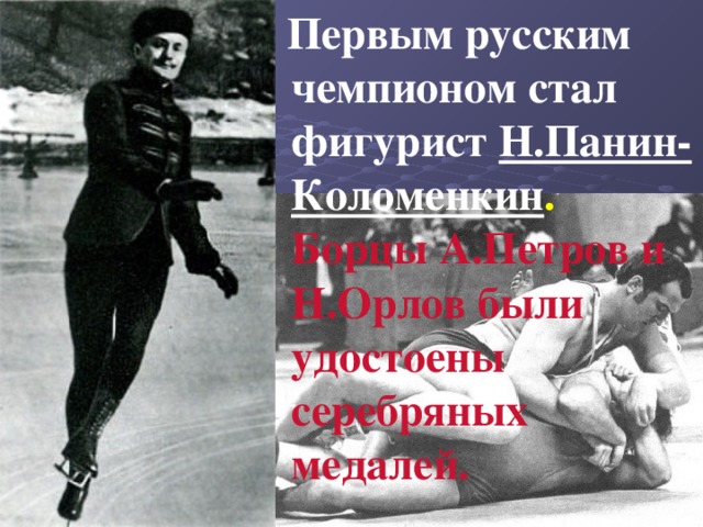  Первым русским чемпионом стал фигурист Н.Панин-Коломенкин . Борцы А.Петров и Н.Орлов были удостоены серебряных медалей. 