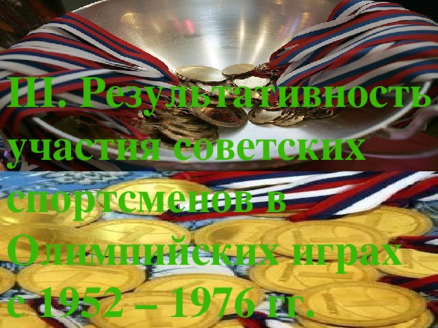 III. Результативность участия советских спортсменов в Олимпийских играх  с 1952 – 1976 гг. 